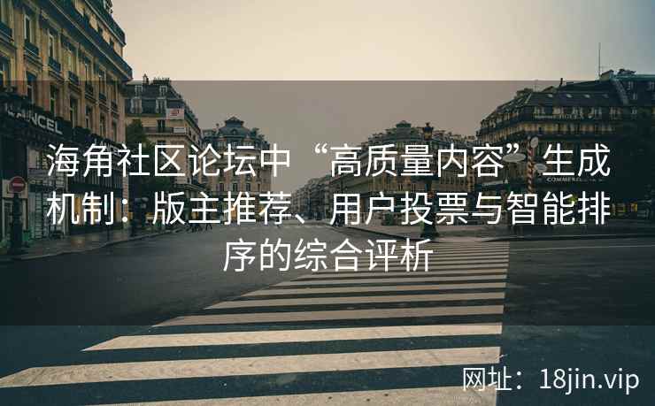 海角社区论坛中“高质量内容”生成机制：版主推荐、用户投票与智能排序的综合评析