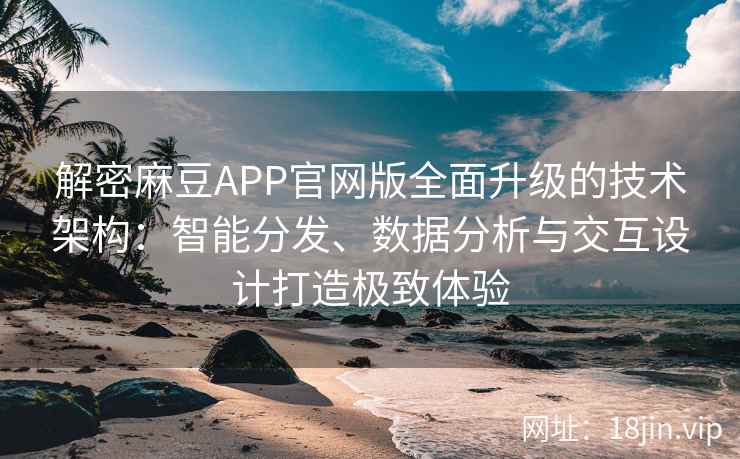 解密麻豆APP官网版全面升级的技术架构:智能分发、数据分析与交互设计打造极致体验 解密麻豆APP官网版全面升级的技术架构:智能分发、数据分析与交互设计打造极致体验