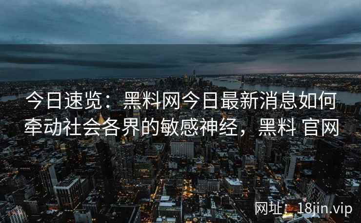 今日速览：黑料网今日最新消息如何牵动社会各界的敏感神经，黑料 官网